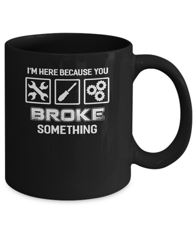 I'm Here Because You Broke Something Mechanic Mug-Coffee Mug-11oz Mug-Black