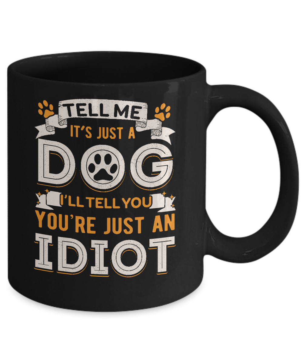 Tell me it's JUST A DOG you're JUST AN IDIOT Mug-Coffee Mug-11oz Mug-Black
