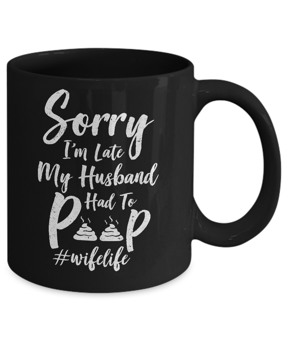 Sorry I'm Late My Husband Had To Poop Funny Wife Gift Mug-Coffee Mug-11oz Mug-Black
