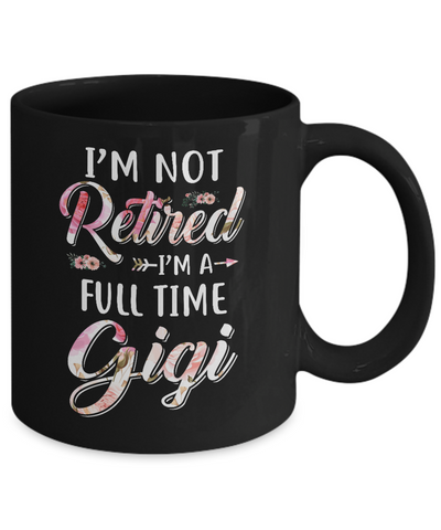I'm Not Retired I'm A Full Time Gigi Mothers Day Mug-Coffee Mug-11oz Mug-Black