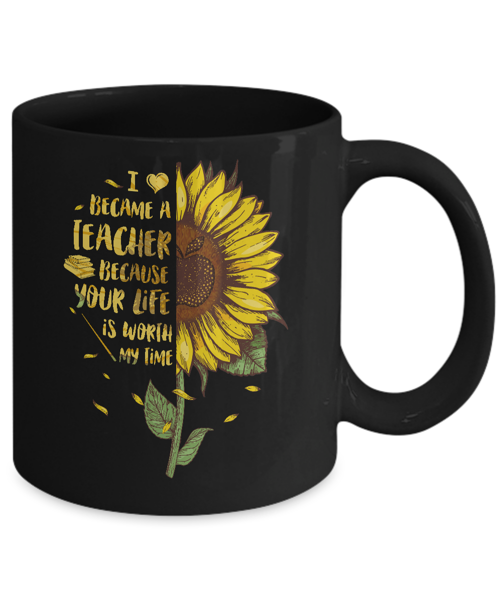 I Became A Teacher Because Your Life Is Worth My Time Mug-Coffee Mug-11oz Mug-Black