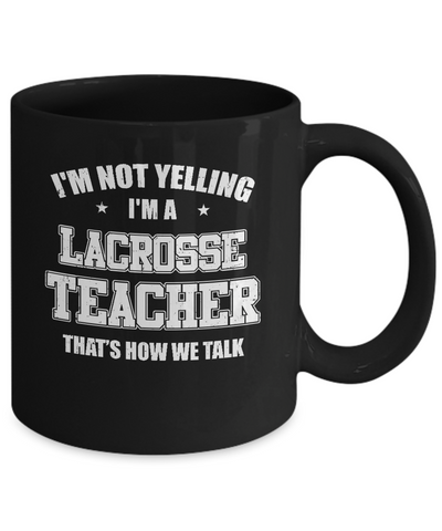 I'm Not Yelling I'm A Lacrosse Teacher That's How We Talk Mug-Coffee Mug-11oz Mug-Black