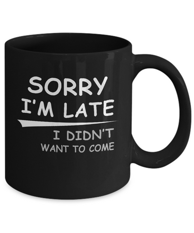 Sorry I'm Late I Didn't Want To Come Mug-Coffee Mug-11oz Mug-Black
