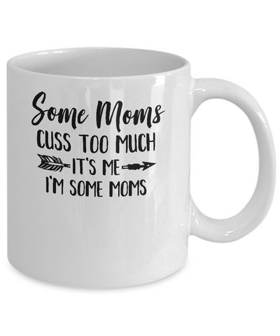 Some Moms Cuss Too Much It's Me I'm Some Moms Mug-Coffee Mug-11oz Mug-White