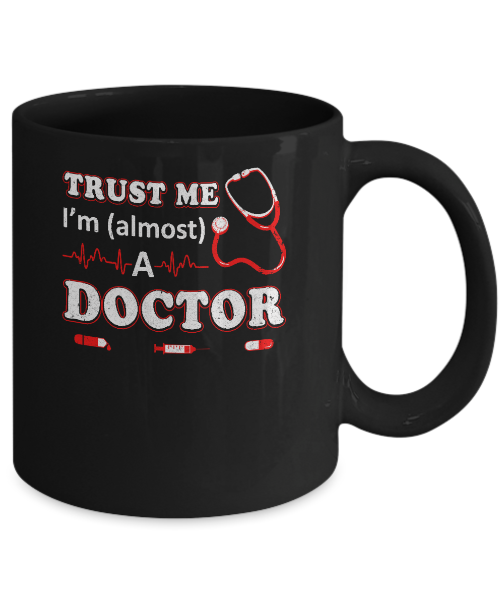 Trust Me I'm Almost A Doctor Mug-Coffee Mug-11oz Mug-Black