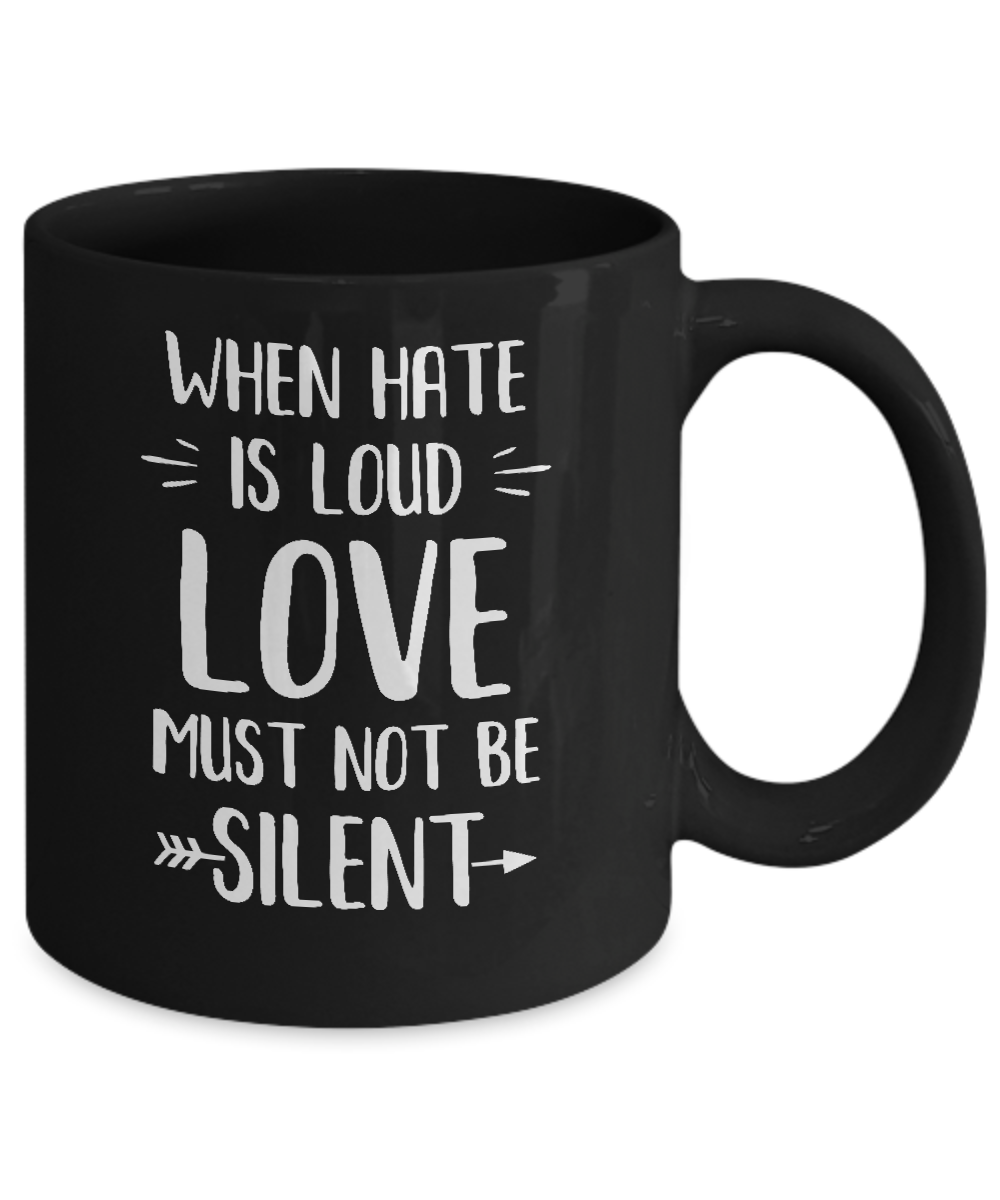 When Hate Is Loud Love Must Not Be Silent Mug-Coffee Mug-11oz Mug-Black