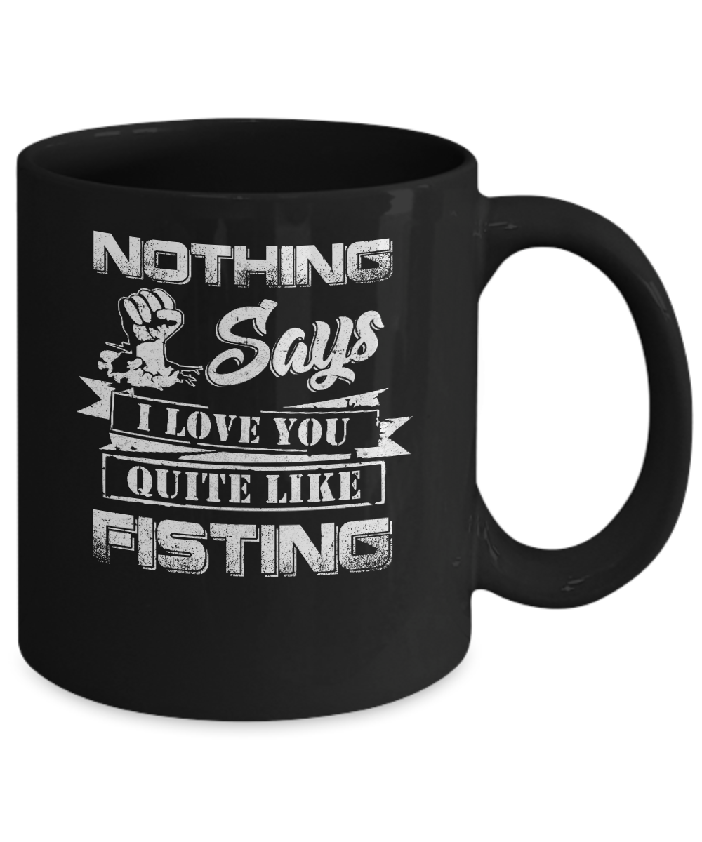 Nothing Says I Love You Quite Like Fisting Mug-Coffee Mug-11oz Mug-Black