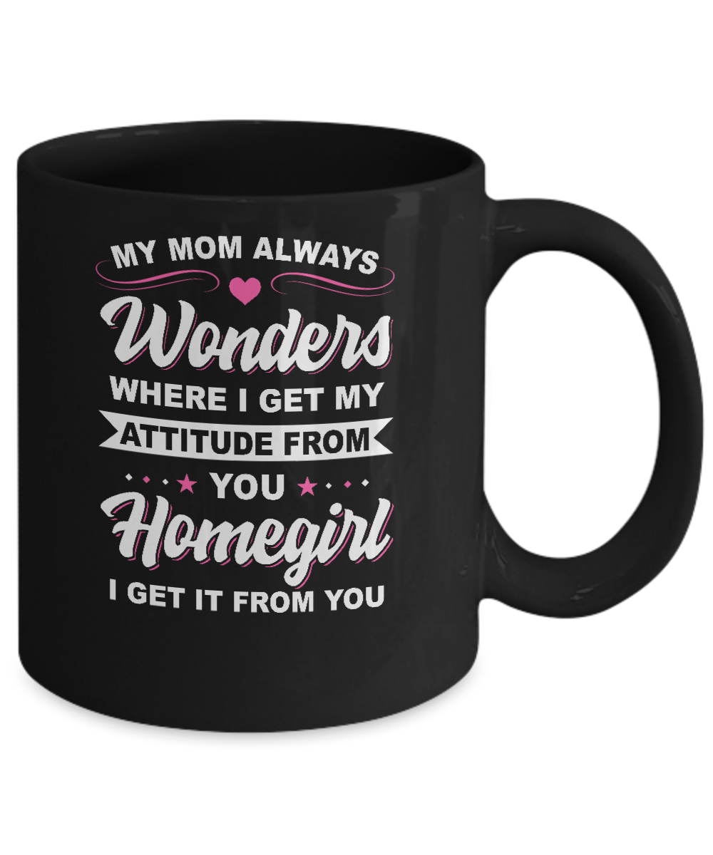 I Get My Attitude From You Homegirl My Mom Wonders Mug-Coffee Mug-11oz Mug-Black