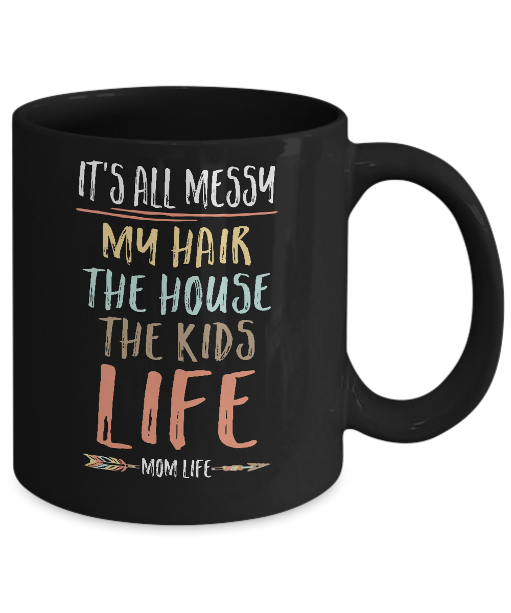 It's All Messy My Hair The House The Kids Mom Life Mug-Coffee Mug-11oz Mug-Black