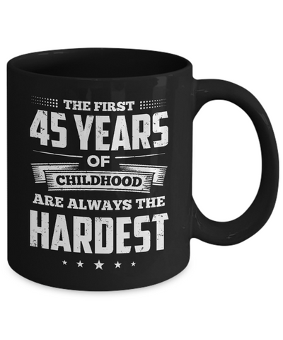 The First 45 Years Of Childhood Are Always The Hardest Birthday Mug-Coffee Mug-11oz Mug-Black