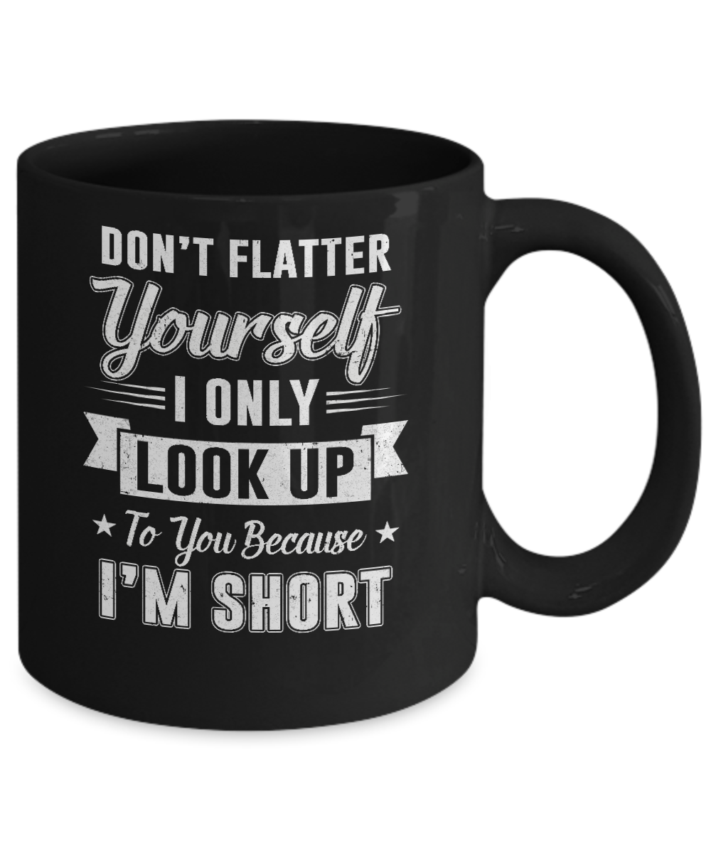Don't Flatter Yourself Because I'm Short Mug-Coffee Mug-11oz Mug-Black