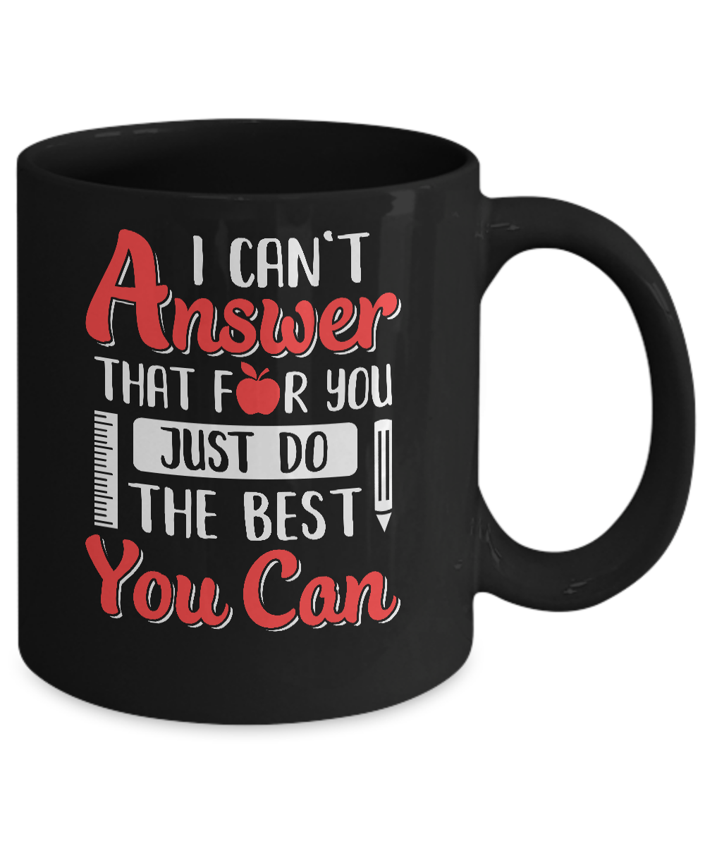 I Can't Answer That For You Just Do The Best You Can Teacher Mug-Coffee Mug-11oz Mug-Black