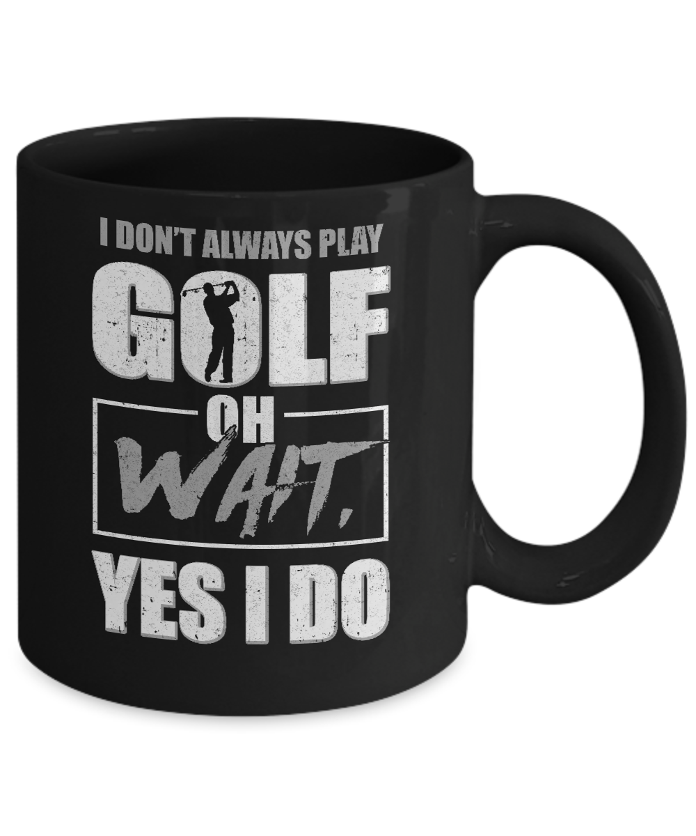 I Don't Always Play Golf Oh Wait Yes I Do Mug-Coffee Mug-11oz Mug-Black