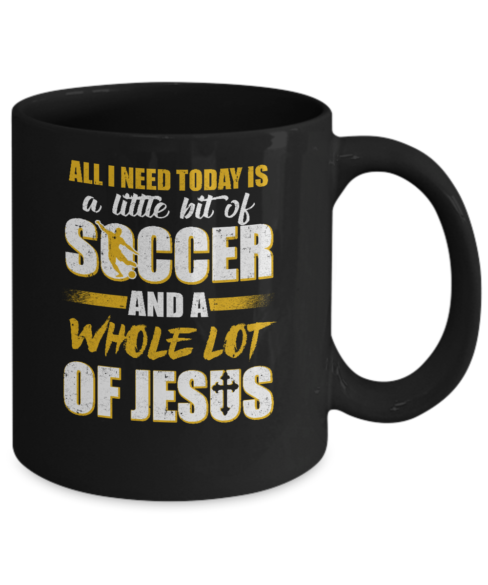All I Need Today Is A Little Bit Of Soccer And A Whole Lot Of Jesus Mug-Coffee Mug-11oz Mug-Black