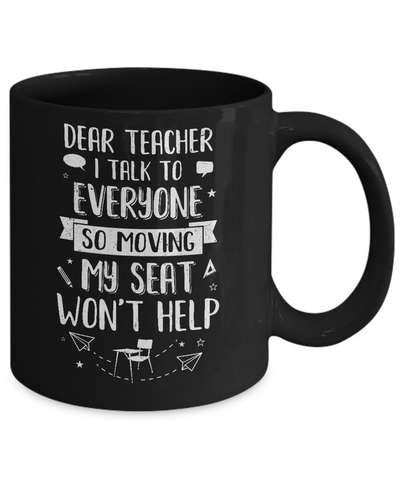Dear Teacher I Talk To Everyone So Moving My Seat Mug-Coffee Mug-11oz Mug-Black