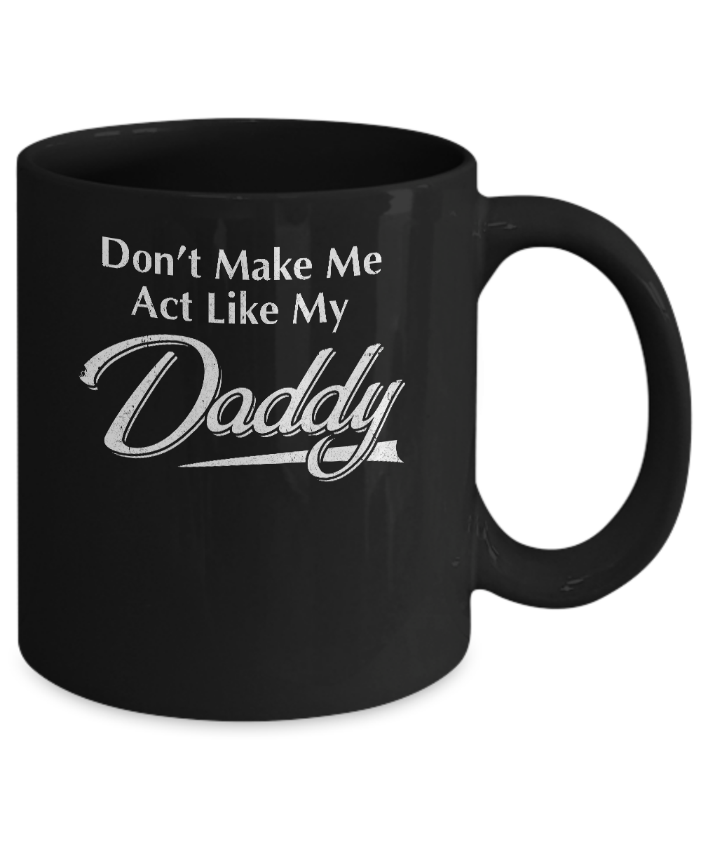 Don't Make Me Act Like My Daddy Funny Fathers Day Mug-Coffee Mug-11oz Mug-Black