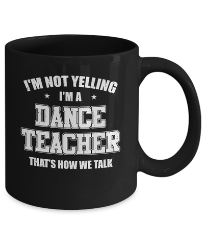 I'm Not Yelling I'm A Dance Teacher That's How We Talk Mug-Coffee Mug-11oz Mug-Black