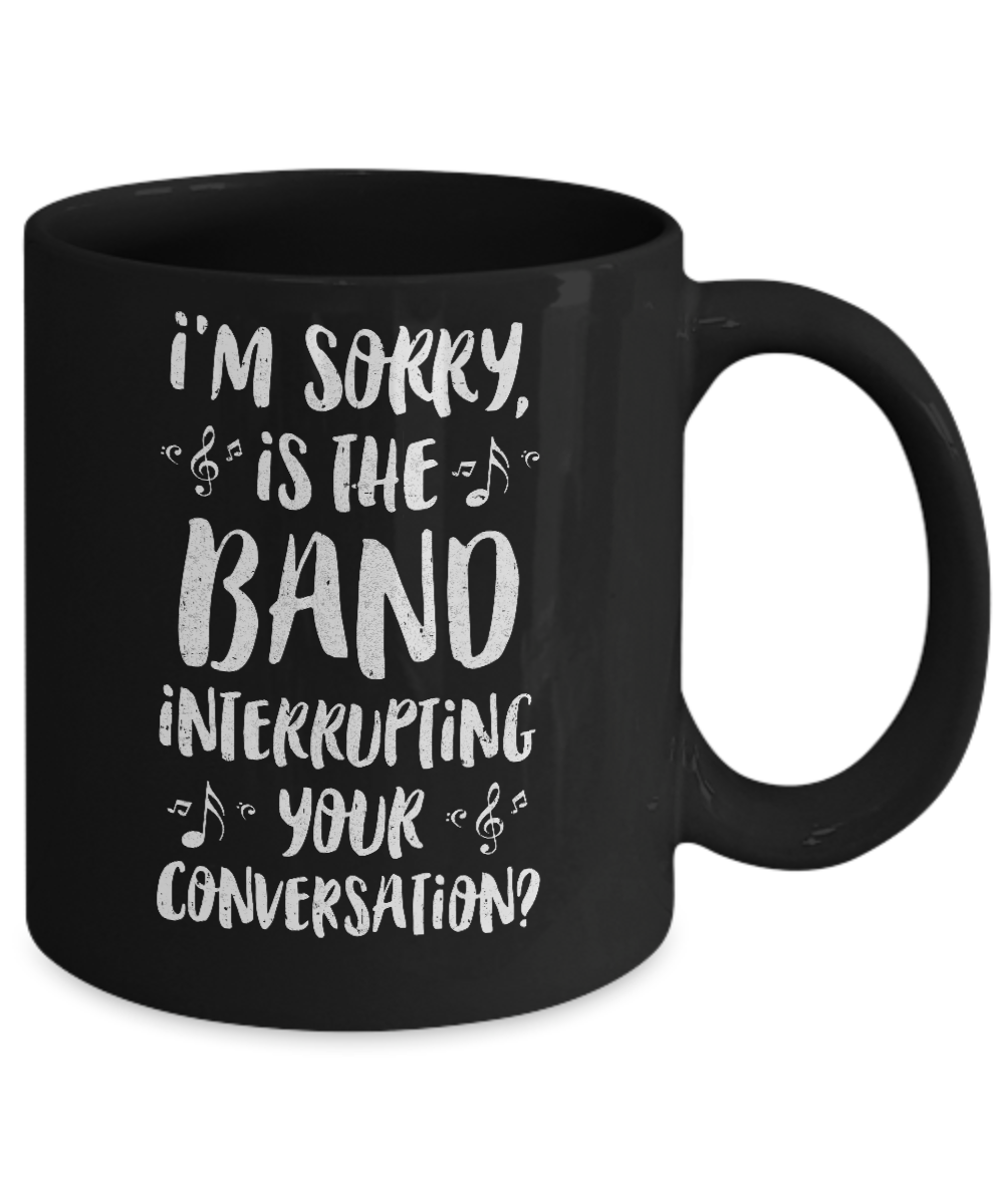 I'm Sorry Is The Band Interrupting Your Conversation Mug-Coffee Mug-11oz Mug-Black