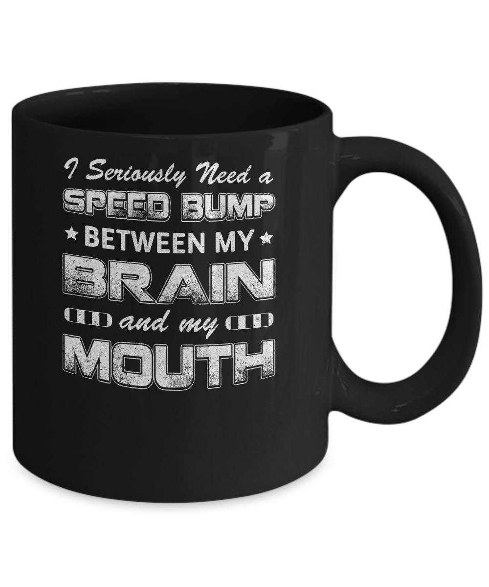 Seriously Need A Speed Bump Between Brain & Mouth Mug-Coffee Mug-11oz Mug-Black