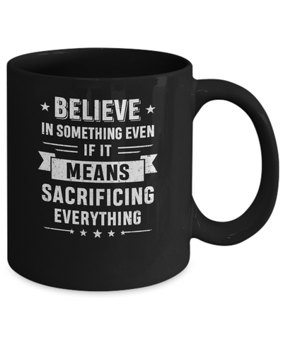 Believe In Something Even If It Means Sacrificing Everything Mug-Coffee Mug-11oz Mug-Black