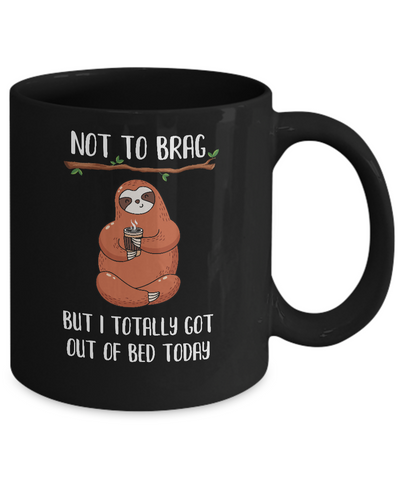 Not To Brag But I Totally Got Out Of Bed Today Funny Sloth Mug-Coffee Mug-11oz Mug-Black