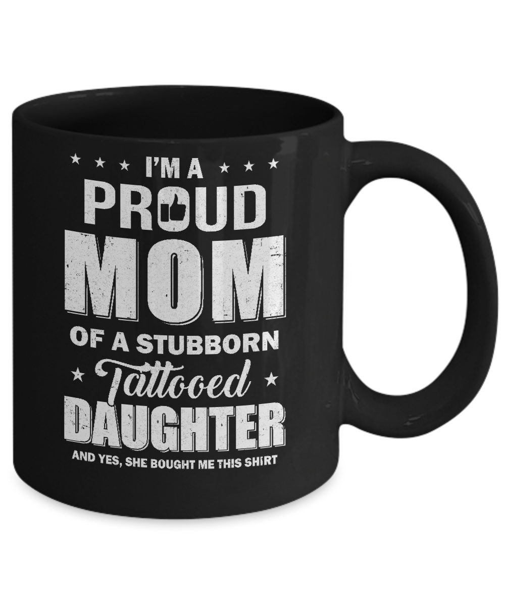 I Am A Proud Mom Of A Stubborn Tattooed Daughter Mug-Coffee Mug-11oz Mug-Black
