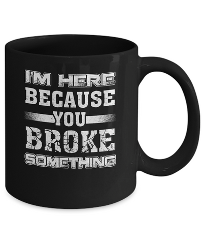 I'm Here Because You Broke Something Mug-Coffee Mug-11oz Mug-Black