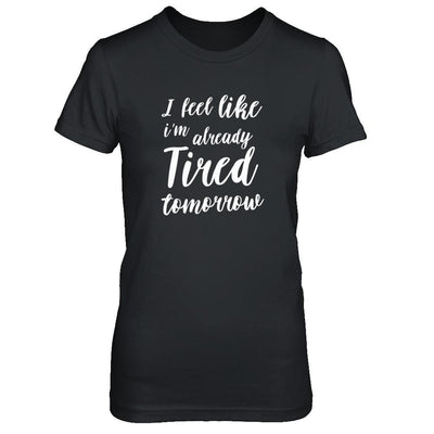 I Feel Like I'm Already Tired Tomorrow-T-Shirt & Tank Top-Women's T-Shirt-Black