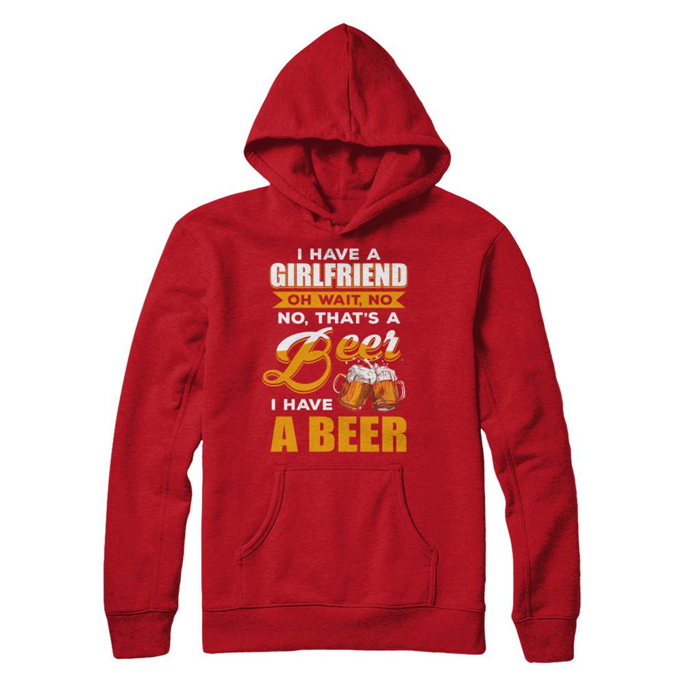 I Have A Girlfriend Oh Wait No No That's A Beer I Have A Beer-T-Shirt & Hoodie-Pullover Hoodie-Red