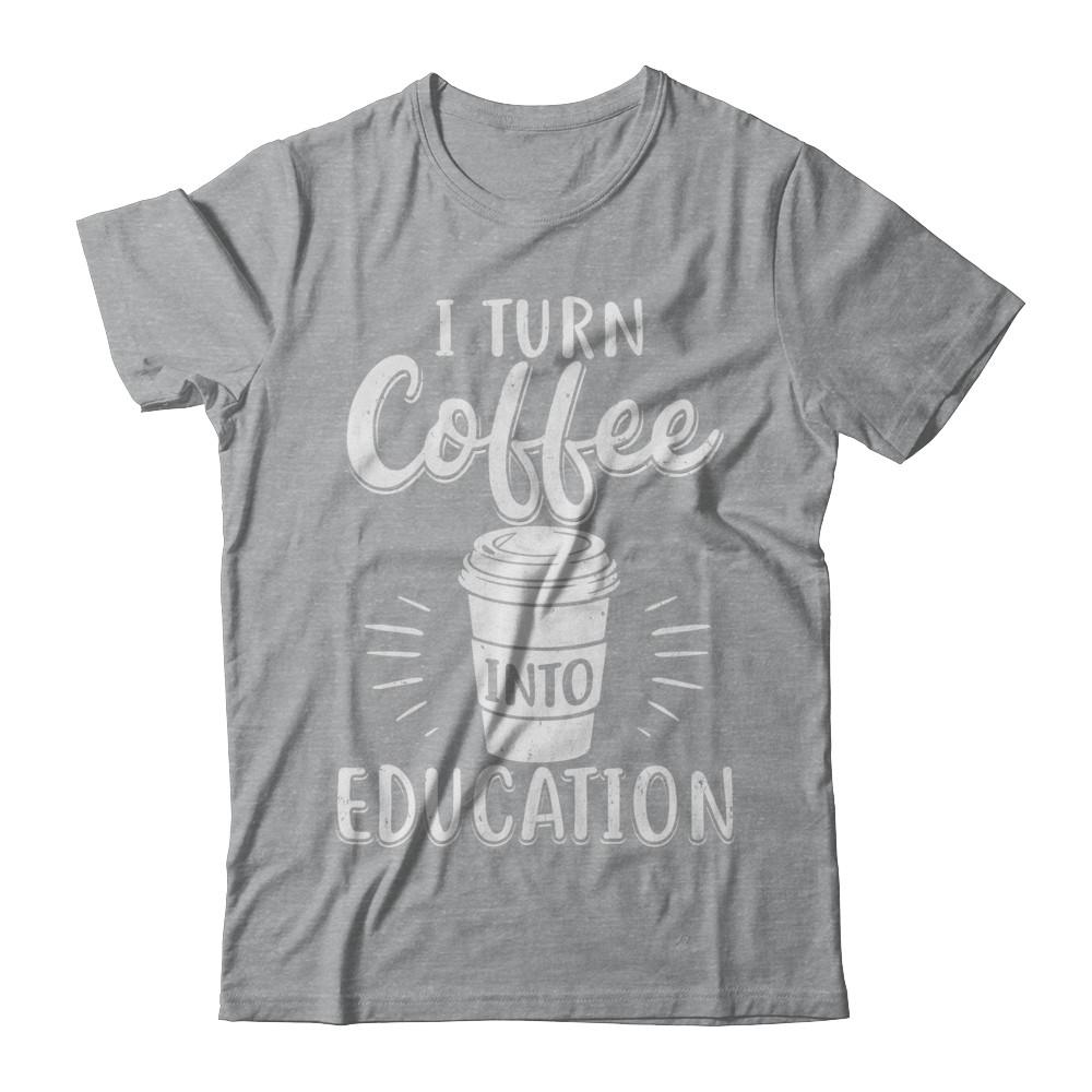 I Turn Coffee Into Education Student Teacher Gift-T-Shirt & Hoodie-Classic T-Shirt-Sport Grey
