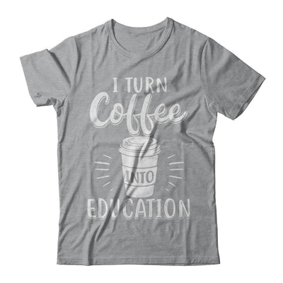 I Turn Coffee Into Education Student Teacher Gift-T-Shirt & Hoodie-Classic T-Shirt-Sport Grey