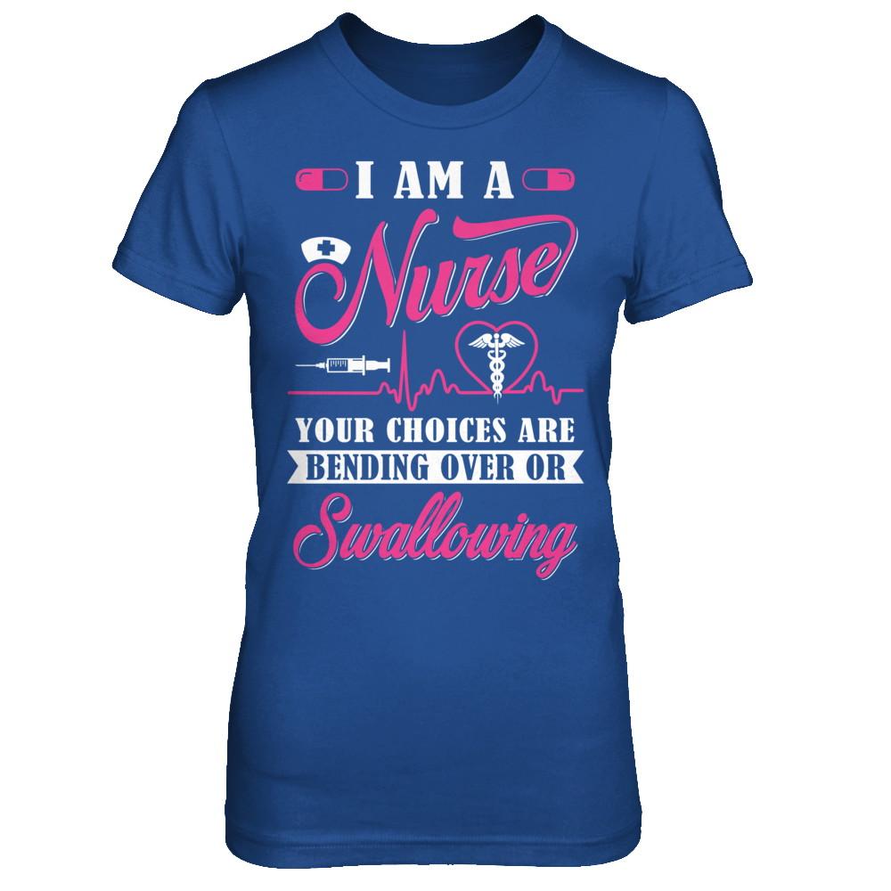 I Am A Nurse Your Choices Are Bending Over Or Swallowing-T-Shirt & Hoodie-Women's T-Shirt-Royal