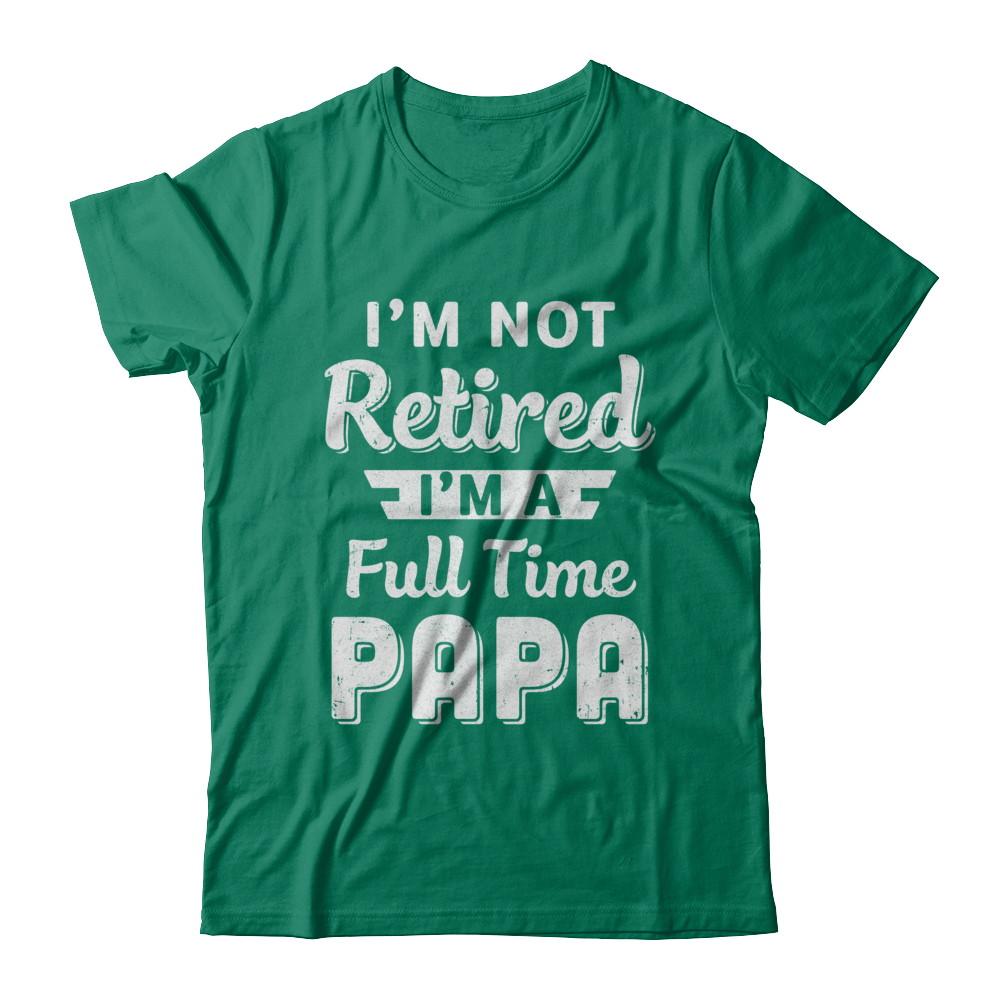 I'm Not Retired I'm A Full Time Papa Fathers Day-T-Shirt & Hoodie-Classic T-Shirt-Kelly Green