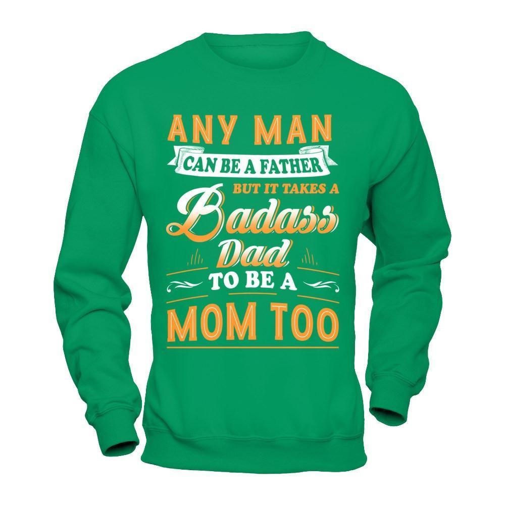 Any Man Can Be A Father But I Takes A Badass Dad To Be A Mom Too-T-Shirt & Hoodie-Crewneck Sweatshirt-Irish Green