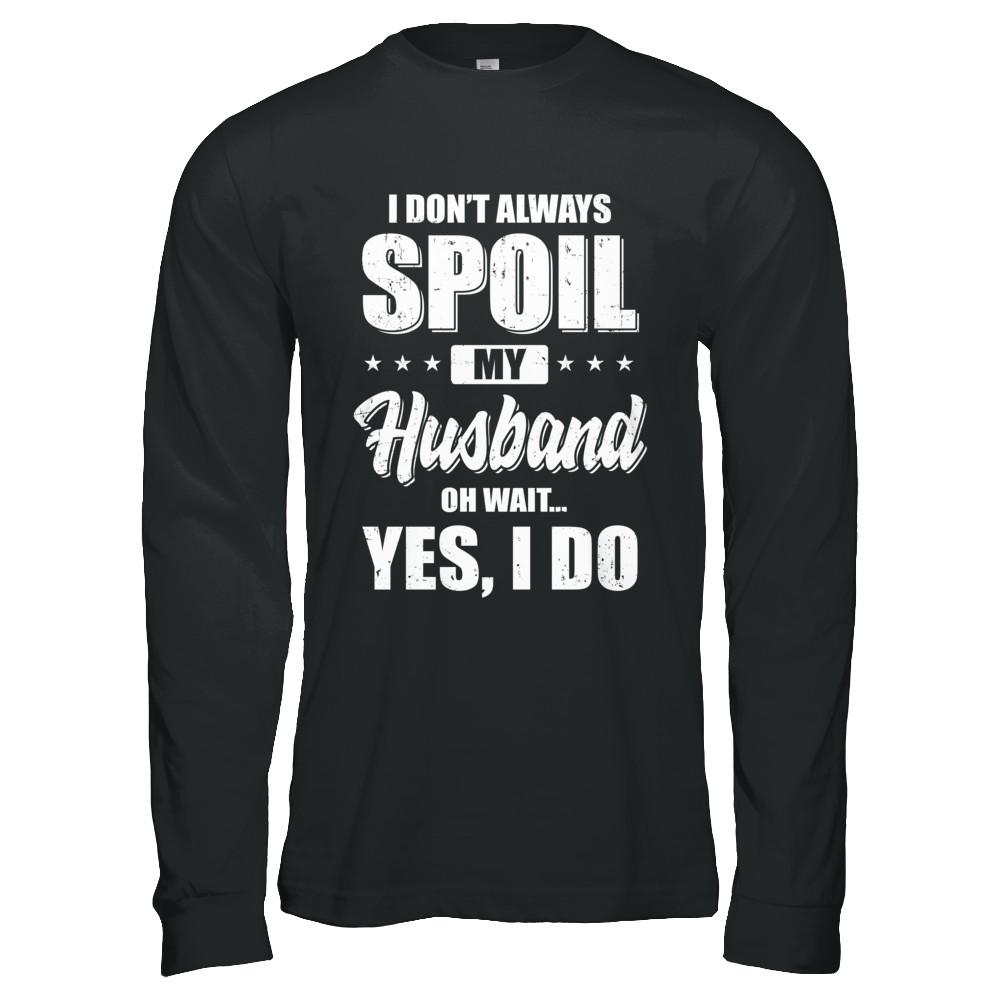 I Don't Always Spoil My Husband Oh Wait Yes I Do Wife-T-Shirt & Hoodie-Long Sleeve T-Shirt-Black