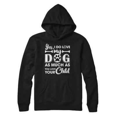 Yes I Do Love My Dog As Much As You Love Your Child-T-Shirt & Hoodie-Pullover Hoodie-Black