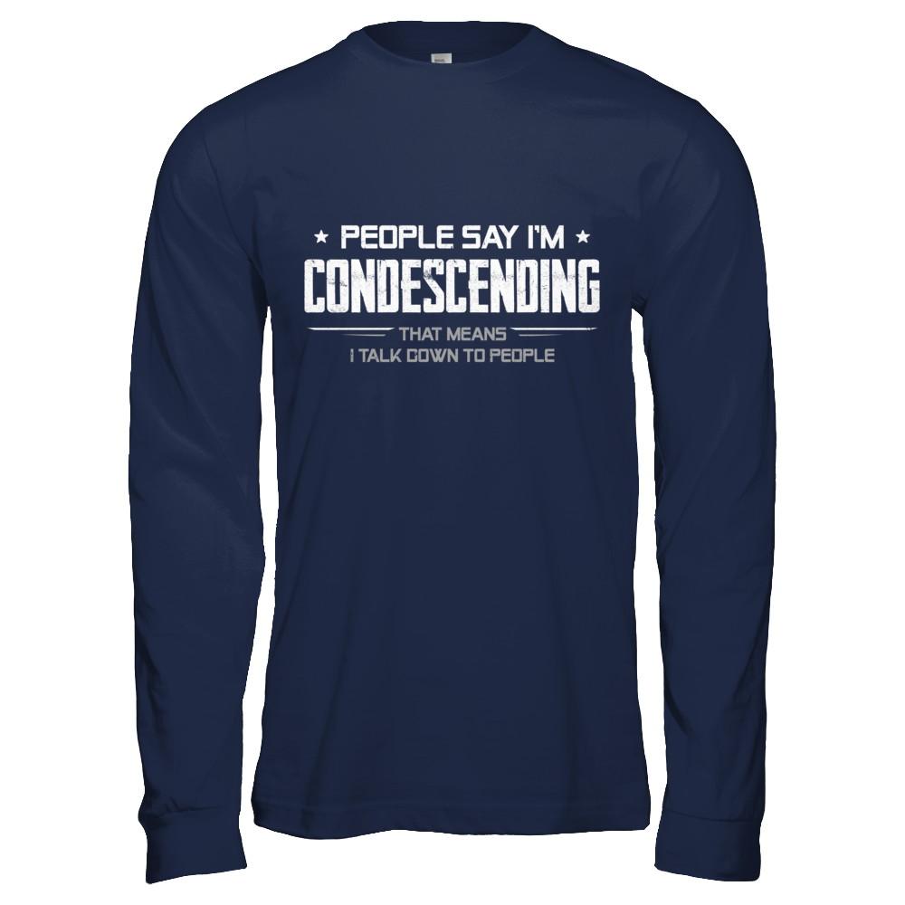 People Say I'm Condescending Means I Talk Down-T-Shirt & Hoodie-Long Sleeve T-Shirt-Navy