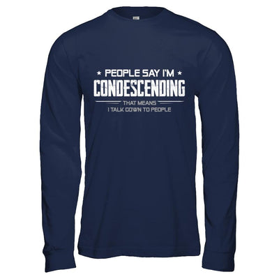 People Say I'm Condescending Means I Talk Down-T-Shirt & Hoodie-Long Sleeve T-Shirt-Navy