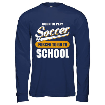 Born To Play Soccer Forced To Go To School-T-Shirt & Hoodie-Long Sleeve T-Shirt-Navy