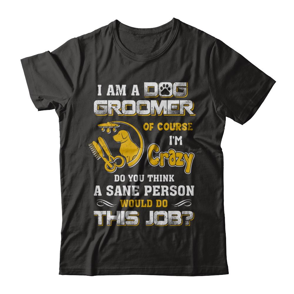 I Am A Dog Groomer Of Course I'm Crazy-T-Shirt & Hoodie-Premium T-Shirt-Black