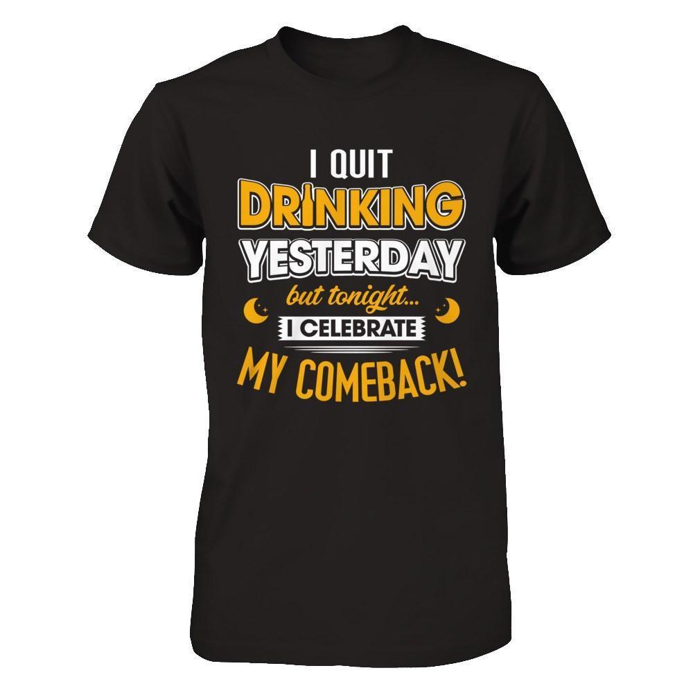 I Quit Drinking Yesterday But Tonight I Celebrate My Comeback-T-Shirt & Hoodie-Premium T-Shirt-Black