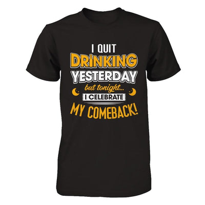 I Quit Drinking Yesterday But Tonight I Celebrate My Comeback-T-Shirt & Hoodie-Premium T-Shirt-Black
