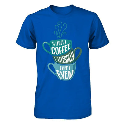 Without Coffee I Literally Can't Even-T-Shirt & Hoodie-Premium T-Shirt-Royal