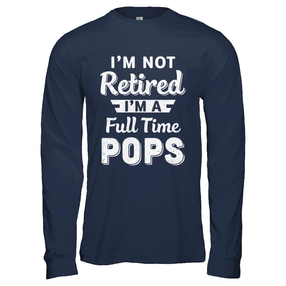 I'm Not Retired I'm A Full Time Pops Fathers Day-T-Shirt & Hoodie-Long Sleeve T-Shirt-Navy