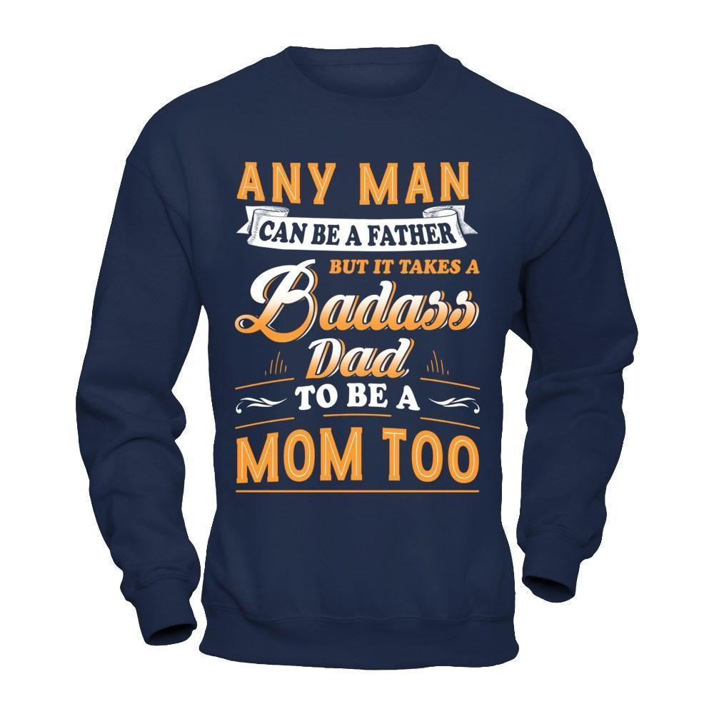 Any Man Can Be A Father But I Takes A Badass Dad To Be A Mom Too-T-Shirt & Hoodie-Crewneck Sweatshirt-Navy