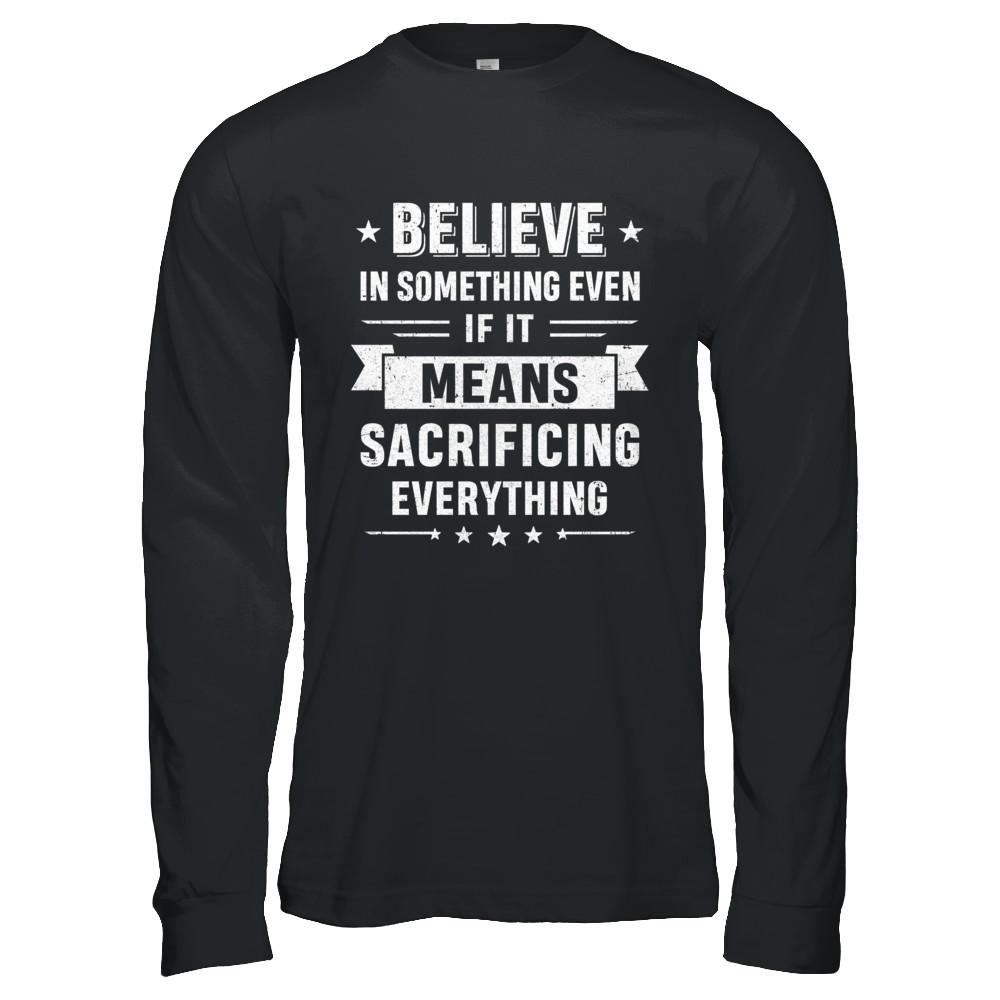 Believe In Something Even If It Means Sacrificing Everything-T-Shirt & Hoodie-Long Sleeve T-Shirt-Black