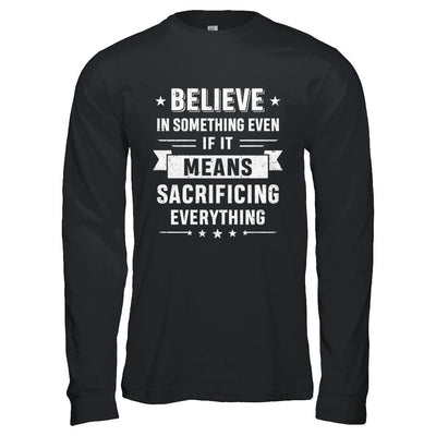 Believe In Something Even If It Means Sacrificing Everything-T-Shirt & Hoodie-Long Sleeve T-Shirt-Black