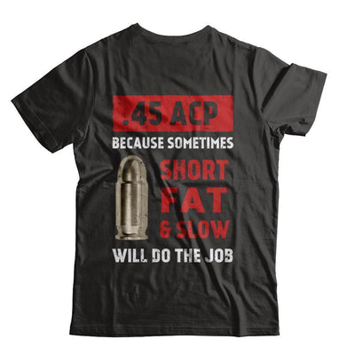 45 Acp Because Sometimes Short Fat And Slow Will Do The Job-T-Shirt & Hoodie-Classic T-Shirt-Black