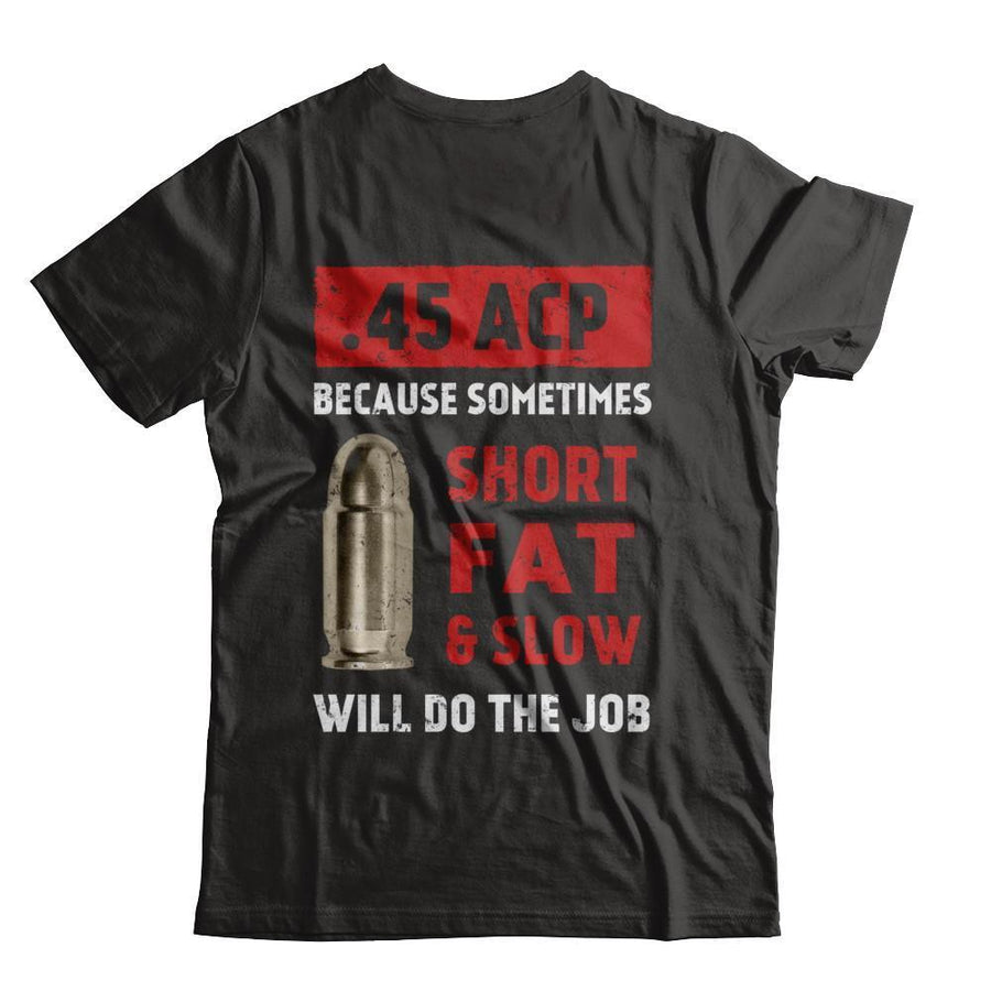 45 Acp Because Sometimes Short Fat And Slow Will Do The Job-T-Shirt & Hoodie-Classic T-Shirt-Black