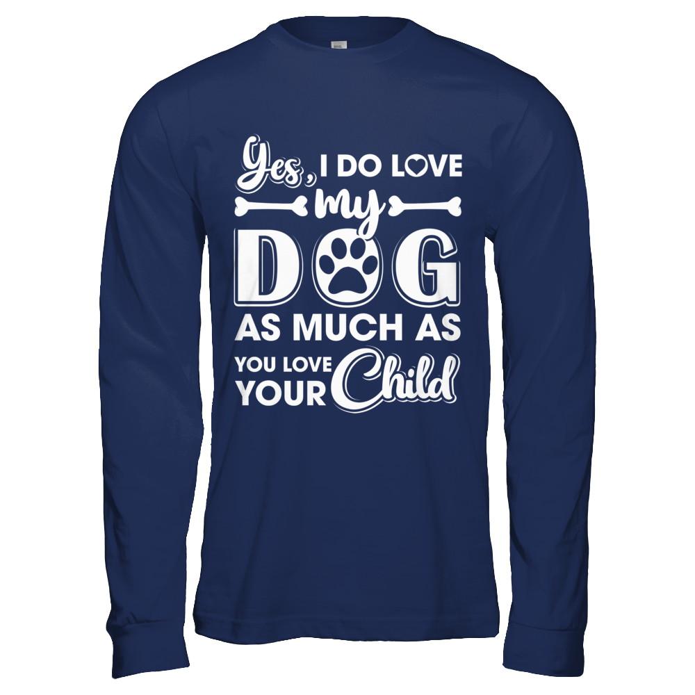 Yes I Do Love My Dog As Much As You Love Your Child-T-Shirt & Hoodie-Long Sleeve T-Shirt-Navy